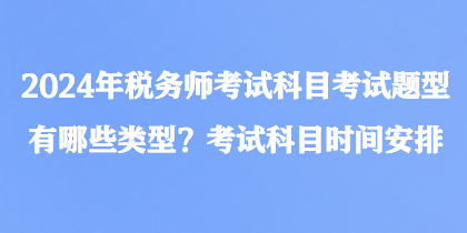 2024年稅務師考試科目考試題型有哪些類型？考試科目時間安排