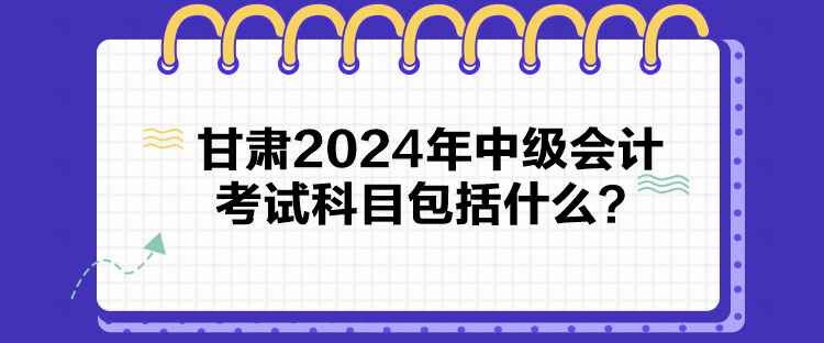 甘肅2024年中級會計(jì)考試科目包括什么？
