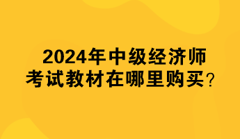 2024年中級經(jīng)濟師考試教材在哪里購買？