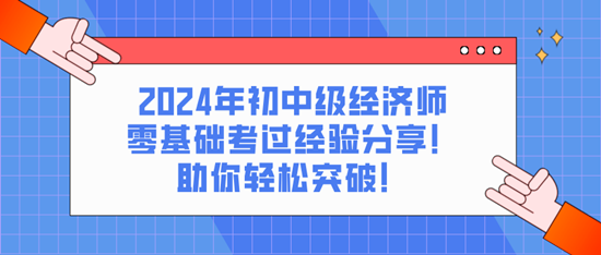 2024年初中級(jí)經(jīng)濟(jì)師零基礎(chǔ)考過經(jīng)驗(yàn)分享！助你輕松突破！