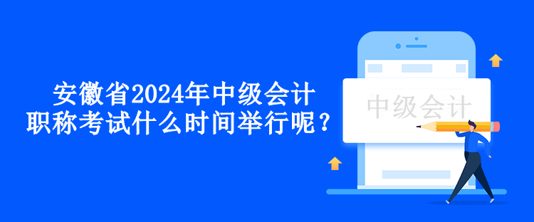 安徽省2024年中級會(huì)計(jì)職稱考試什么時(shí)間舉行呢？