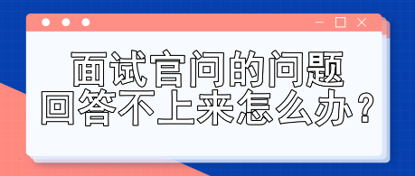面試官問的問題回答不上來怎么辦？