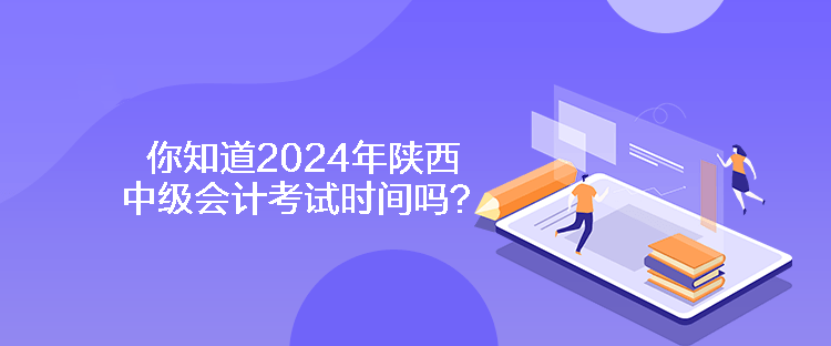 你知道2024年陜西中級(jí)會(huì)計(jì)考試時(shí)間嗎？