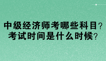 中級(jí)經(jīng)濟(jì)師考哪些科目？考試時(shí)間是什么時(shí)候？