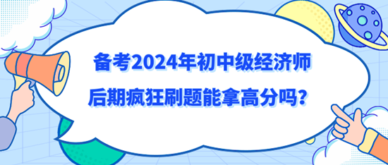 備考2024年初中級(jí)經(jīng)濟(jì)師后期瘋狂刷題能拿高分嗎？