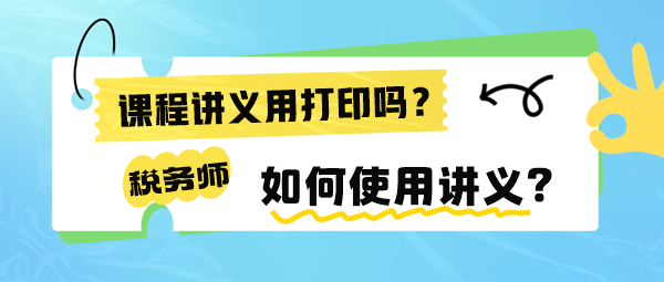 稅務(wù)師課程講義有必要打印出來嗎？如何使用講義來學(xué)習(xí)呢？