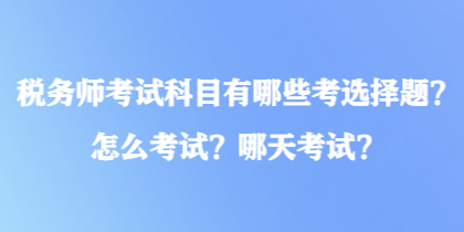 稅務(wù)師考試科目有哪些考選擇題？怎么考試？哪天考試？