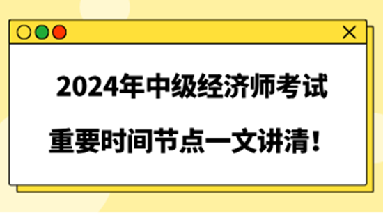 2024年中級(jí)經(jīng)濟(jì)師考試重要時(shí)間節(jié)點(diǎn)一文講清！