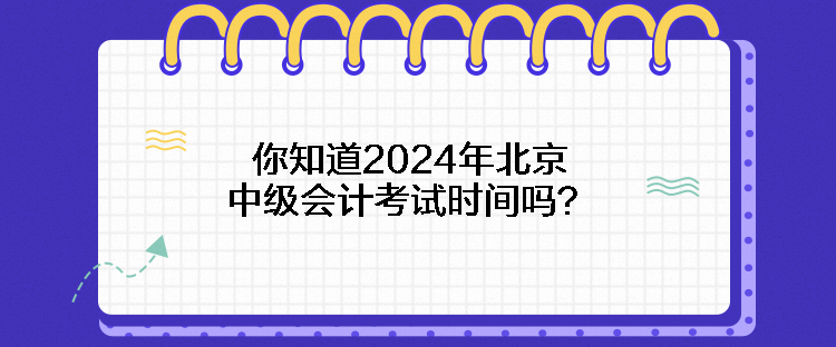 你知道2024年北京中級會計考試時間嗎？
