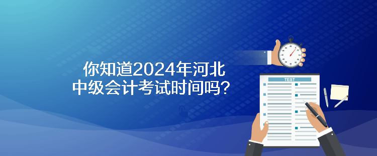 你知道2024年河北中級(jí)會(huì)計(jì)考試時(shí)間嗎？