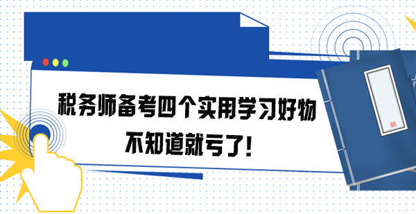 稅務(wù)師備考四個實用學(xué)習(xí)好物 不知道就虧了！