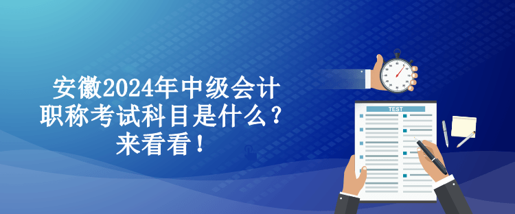 安徽2024年中級(jí)會(huì)計(jì)職稱考試科目是什么？來(lái)看看！