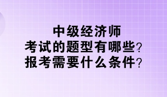 中級(jí)經(jīng)濟(jì)師考試的題型有哪些？報(bào)考需要什么條件？