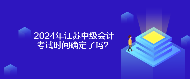 2024年江蘇中級會計考試時間確定了嗎？