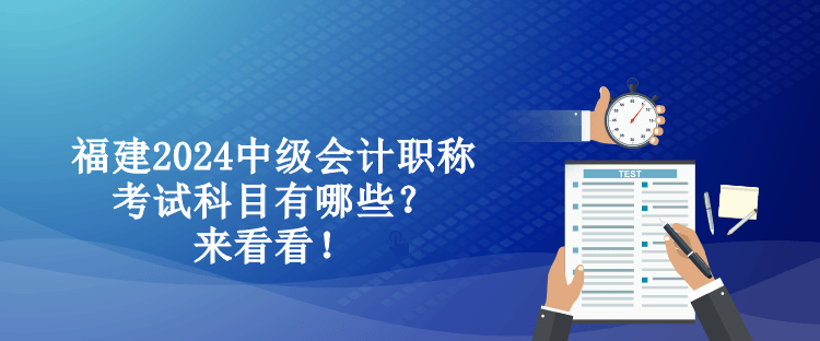 福建2024中級(jí)會(huì)計(jì)職稱考試科目有哪些？來看看！
