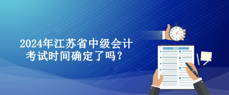 2024年江蘇省中級會計考試時間確定了嗎？