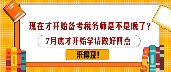 7月下旬才開始備考稅務(wù)師是不是太晚了？還來得及嗎？