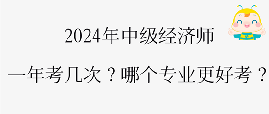 2024年中級(jí)經(jīng)濟(jì)師一年考幾次？哪個(gè)專業(yè)更好考？
