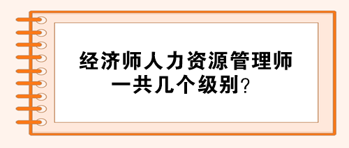 經(jīng)濟(jì)師人力資源管理師分幾個(gè)級(jí)別？