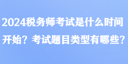 2024稅務(wù)師考試是什么時間開始？考試題目類型有哪些？