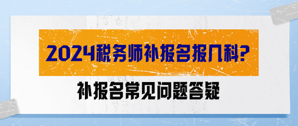 【答疑解惑】2024稅務(wù)師補(bǔ)報(bào)名報(bào)幾科？能調(diào)整科目嗎？