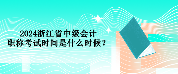 2024浙江省中級(jí)會(huì)計(jì)職稱考試時(shí)間是什么時(shí)候？