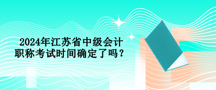 2024年江蘇省中級會計職稱考試時間確定了嗎？