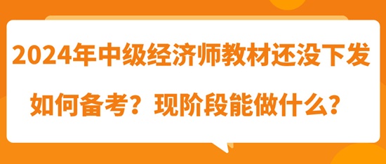 2024年中級(jí)經(jīng)濟(jì)師教材還沒下發(fā)如何備考？現(xiàn)階段能做什么？
