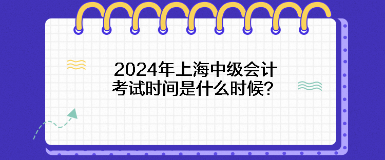 2024年上海中級會計(jì)考試時(shí)間是什么時(shí)候？
