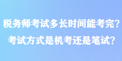 稅務師考試多長時間能考完？考試方式是機考還是筆試？