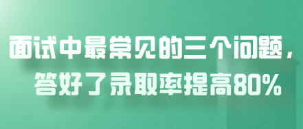面試中最常見(jiàn)的三個(gè)問(wèn)題，答好了錄取率提高80%