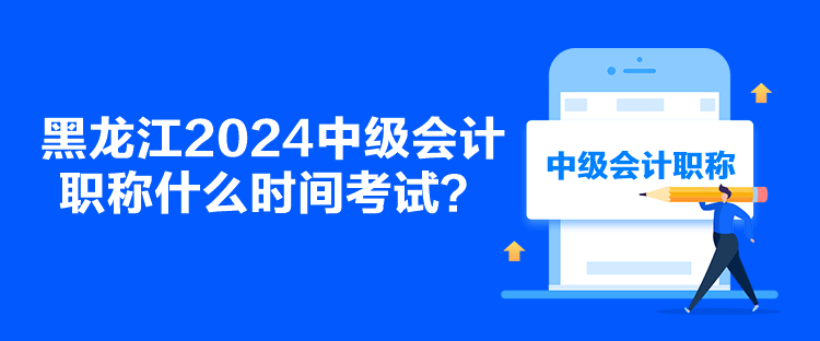 黑龍江2024中級會計(jì)職稱什么時間考試？