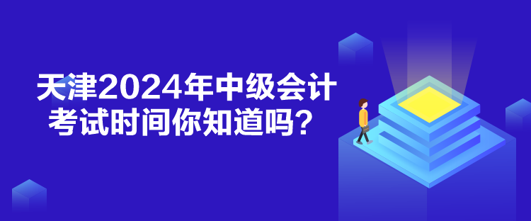 天津2024年中級會計考試時間你知道嗎？