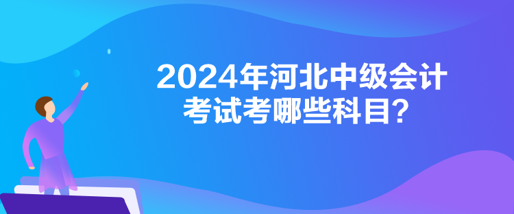 2024年河北中級會計考試考哪些科目？