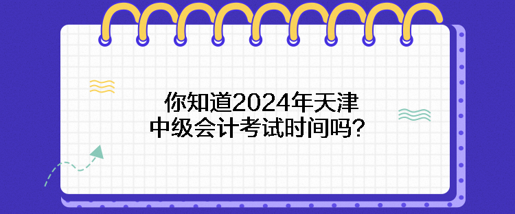 你知道2024年天津中級(jí)會(huì)計(jì)考試時(shí)間嗎？