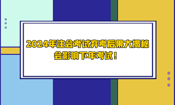 2024年注會(huì)考試棄考后果大揭秘 會(huì)影響下年考試！