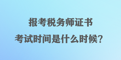 報(bào)考稅務(wù)師證書考試時(shí)間是什么時(shí)候？