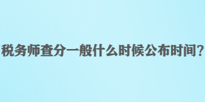 稅務(wù)師查分一般什么時候公布時間？