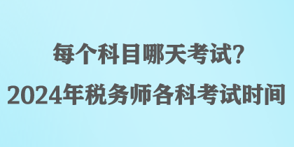 每個(gè)科目哪天考試？2024年稅務(wù)師各科考試時(shí)間