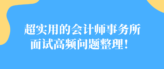 超實(shí)用的會(huì)計(jì)師事務(wù)所面試高頻問題整理！