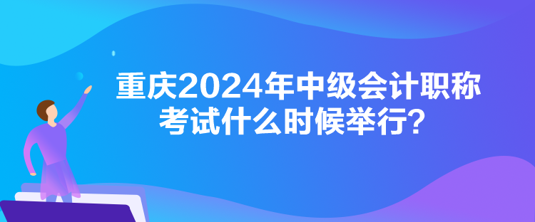 重慶2024年中級會計(jì)職稱考試什么時(shí)候舉行？