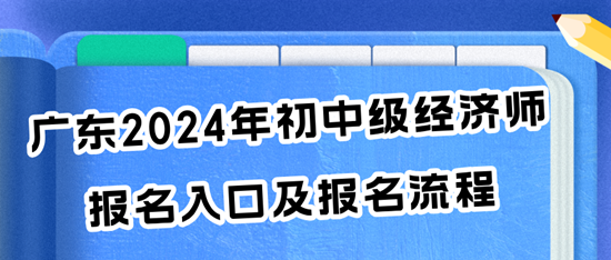 廣東2024年初中級經(jīng)濟(jì)師報名入口及報名流程