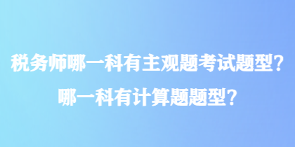 稅務(wù)師哪一科有主觀題考試題型？哪一科有計(jì)算題題型？