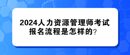 2024年人力資源管理師考試的報名流程是怎樣的？