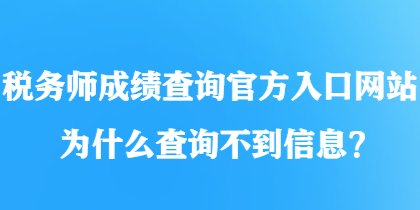 稅務(wù)師成績(jī)查詢官方入口網(wǎng)站為什么查詢不到信息？