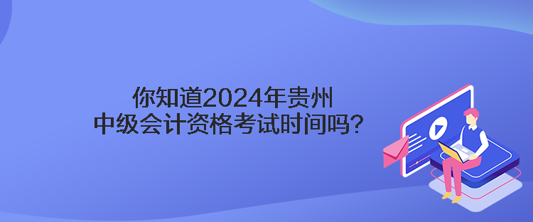 你知道2024年貴州中級會計(jì)資格考試時(shí)間嗎？