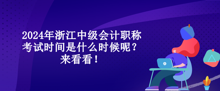 2024年浙江中級會計職稱考試時間是什么時候呢？來看看！