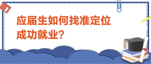 應(yīng)屆生如何找準(zhǔn)定位，成功就業(yè)？