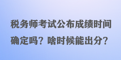 稅務(wù)師考試公布成績(jī)時(shí)間確定嗎？啥時(shí)候能出分？
