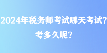 2024年稅務(wù)師考試哪天考試？考多久呢？